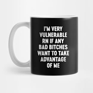 I'm Very Vulnerable RN If Any Bad Bitches Want To Take Advantage Of Me Funny Mug